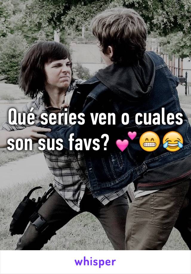 Qué series ven o cuales son sus favs? 💕😁😂