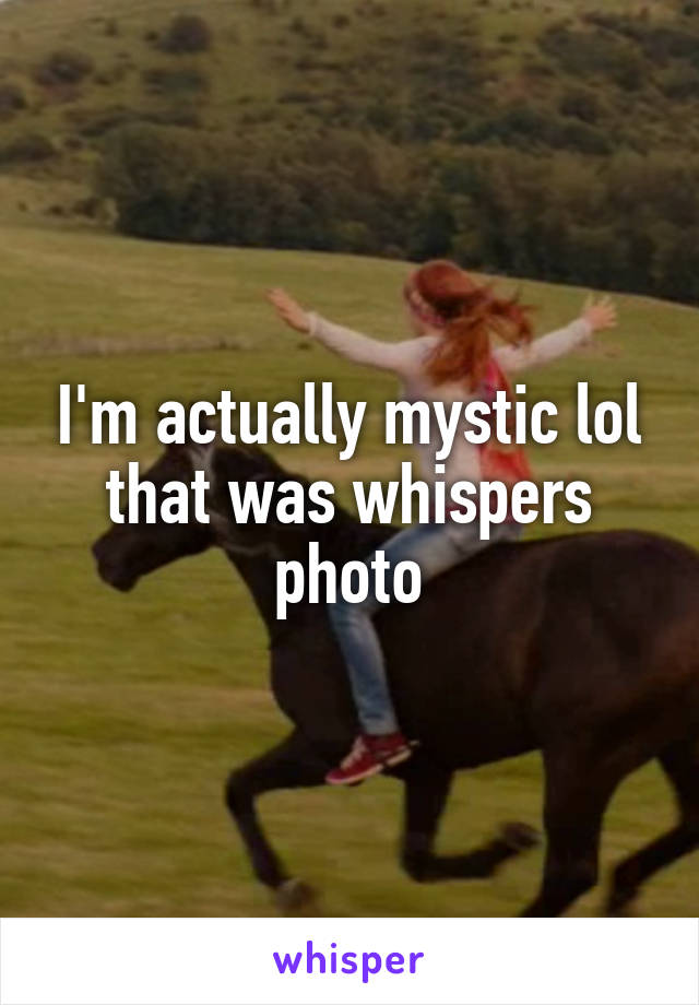 I'm actually mystic lol that was whispers photo