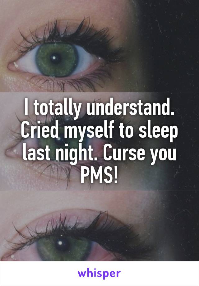 I totally understand. Cried myself to sleep last night. Curse you PMS!