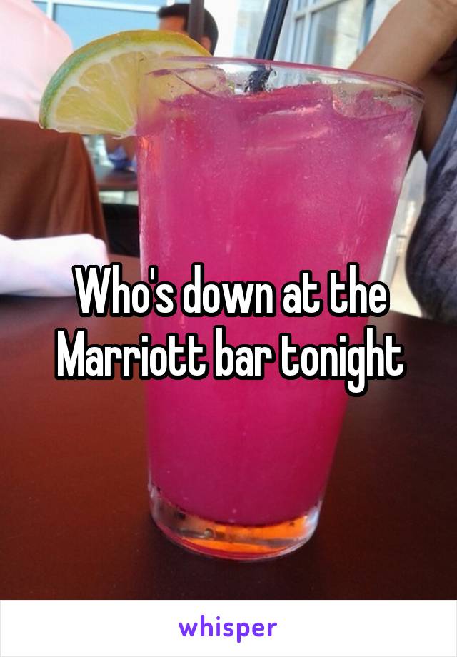 Who's down at the Marriott bar tonight