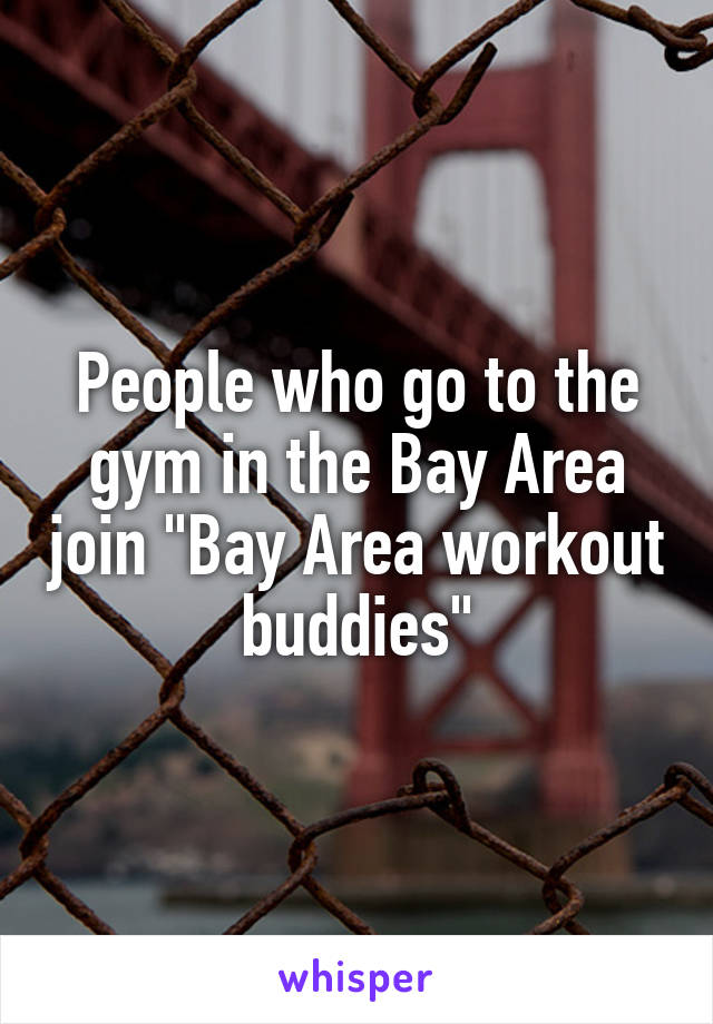 People who go to the gym in the Bay Area join "Bay Area workout buddies"