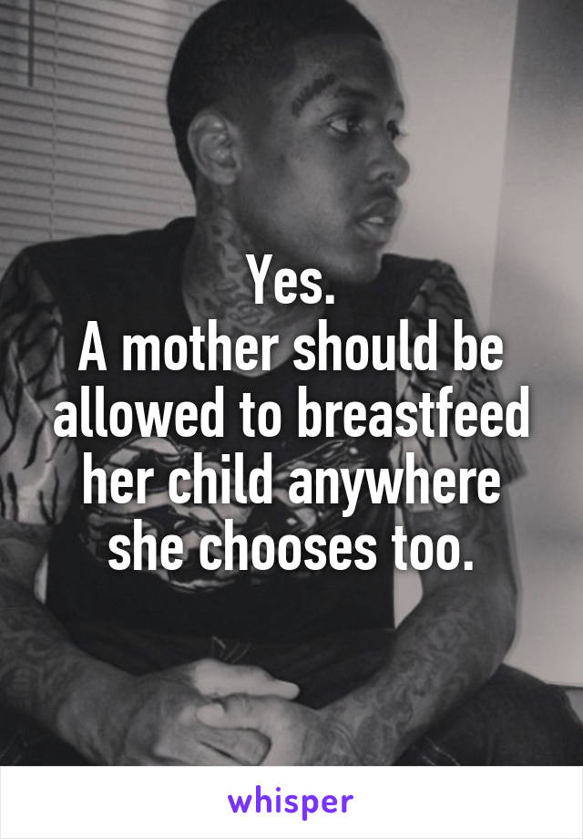 Yes.
A mother should be allowed to breastfeed her child anywhere she chooses too.