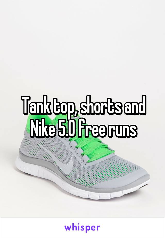 Tank top, shorts and Nike 5.0 free runs