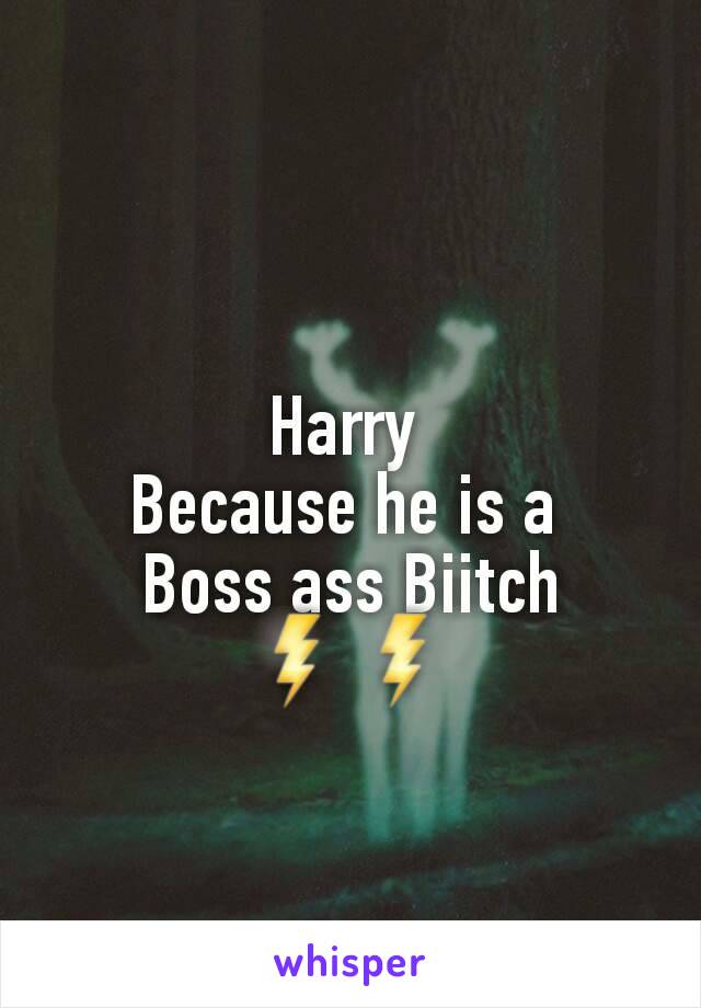 Harry 
Because he is a 
Boss ass Biitch
⚡⚡