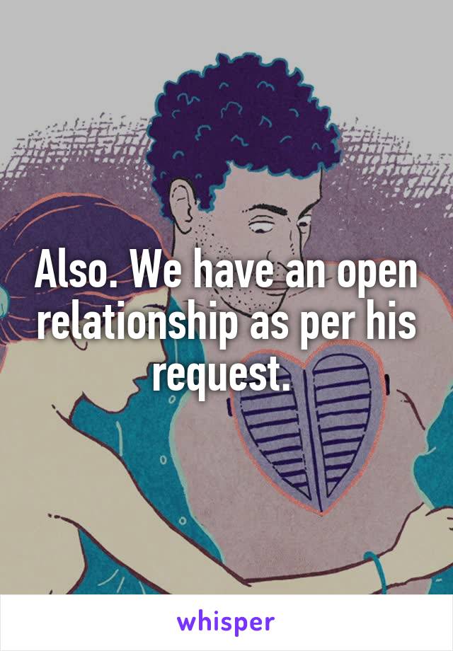 Also. We have an open relationship as per his request. 