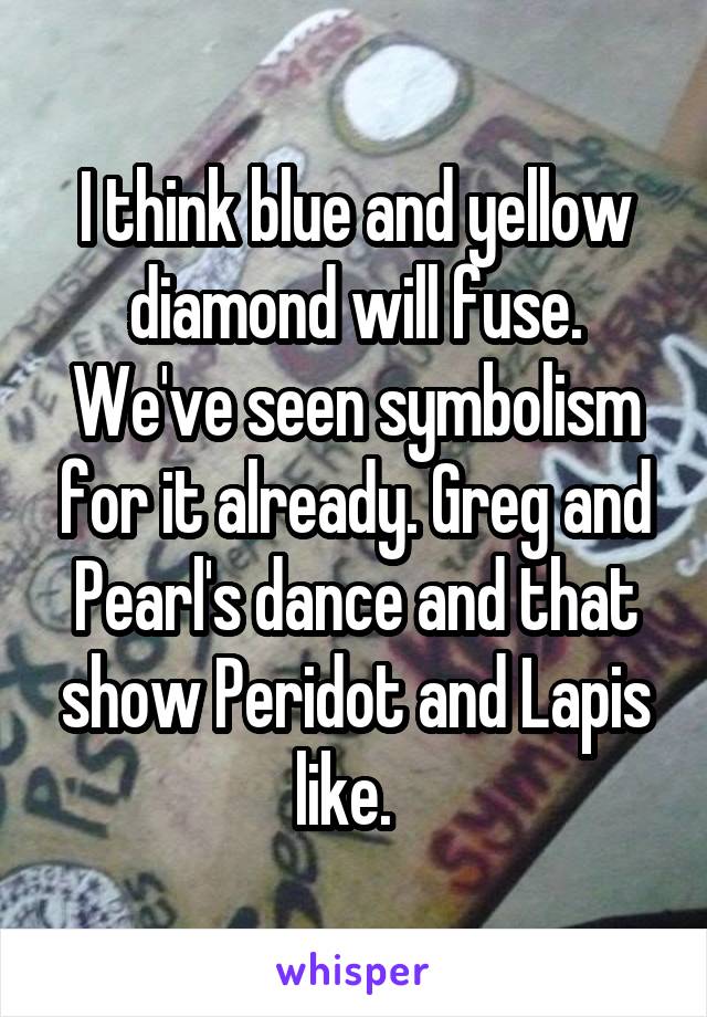 I think blue and yellow diamond will fuse. We've seen symbolism for it already. Greg and Pearl's dance and that show Peridot and Lapis like.  