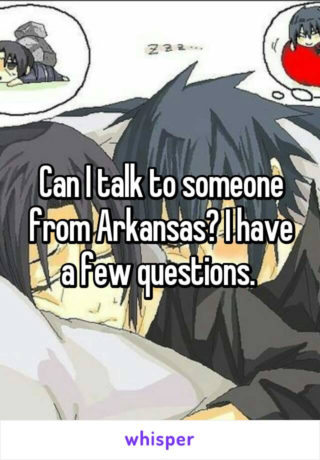 Can I talk to someone from Arkansas? I have a few questions. 