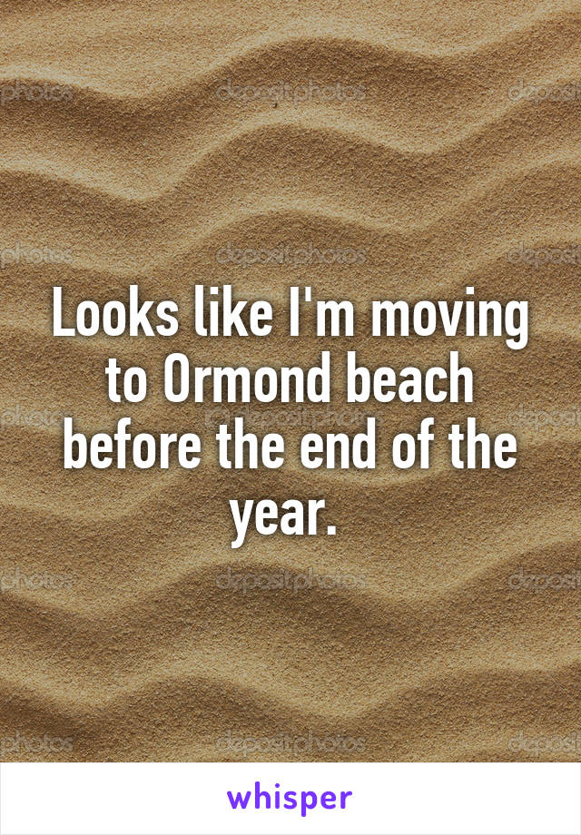 Looks like I'm moving to Ormond beach before the end of the year. 