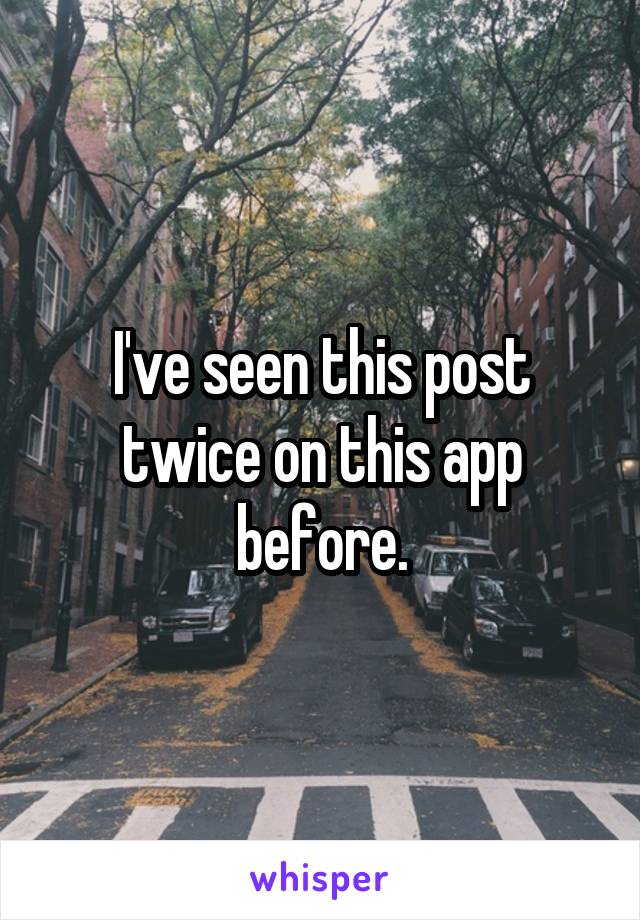 I've seen this post twice on this app before.