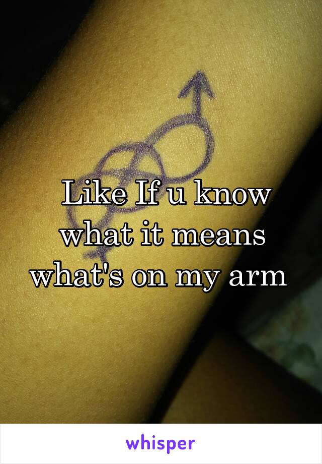  Like If u know what it means what's on my arm 