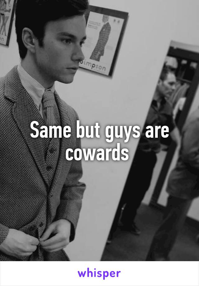 Same but guys are cowards 