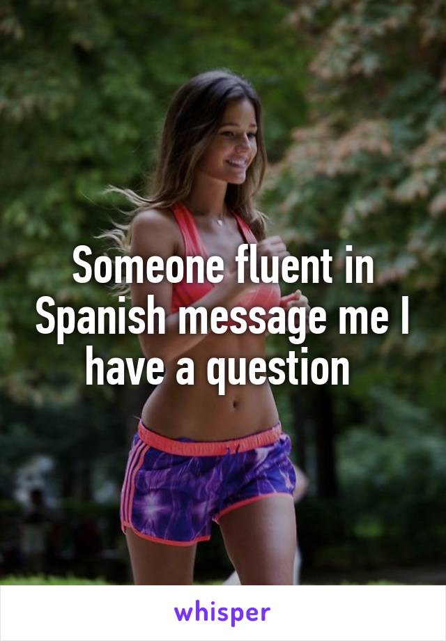 Someone fluent in Spanish message me I have a question 