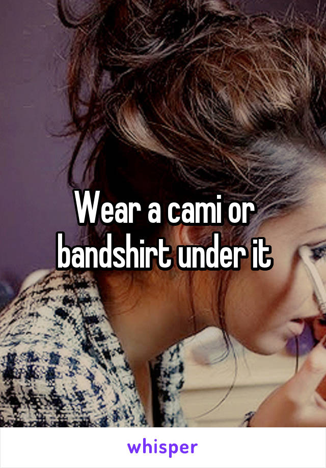 Wear a cami or bandshirt under it