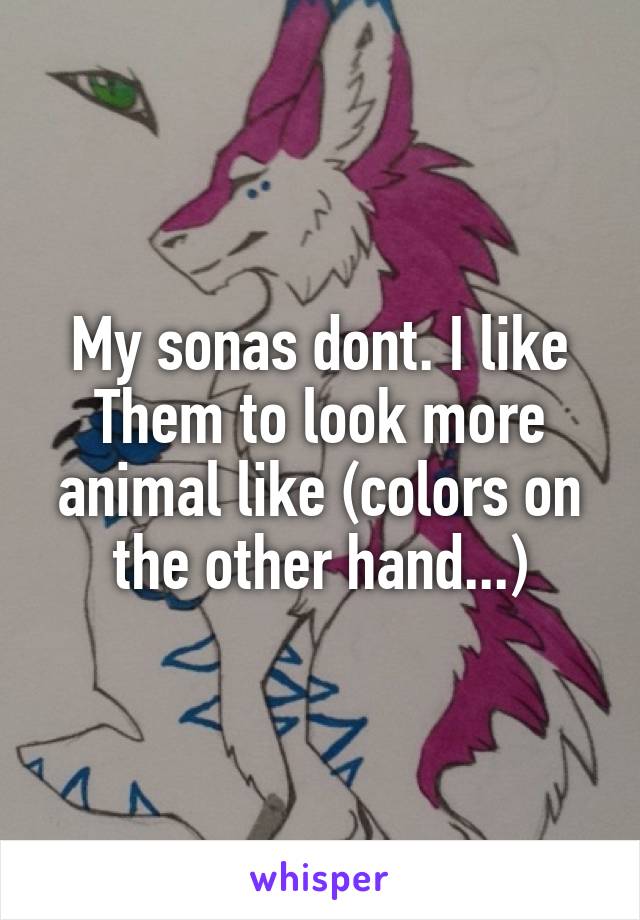 My sonas dont. I like Them to look more animal like (colors on the other hand...)