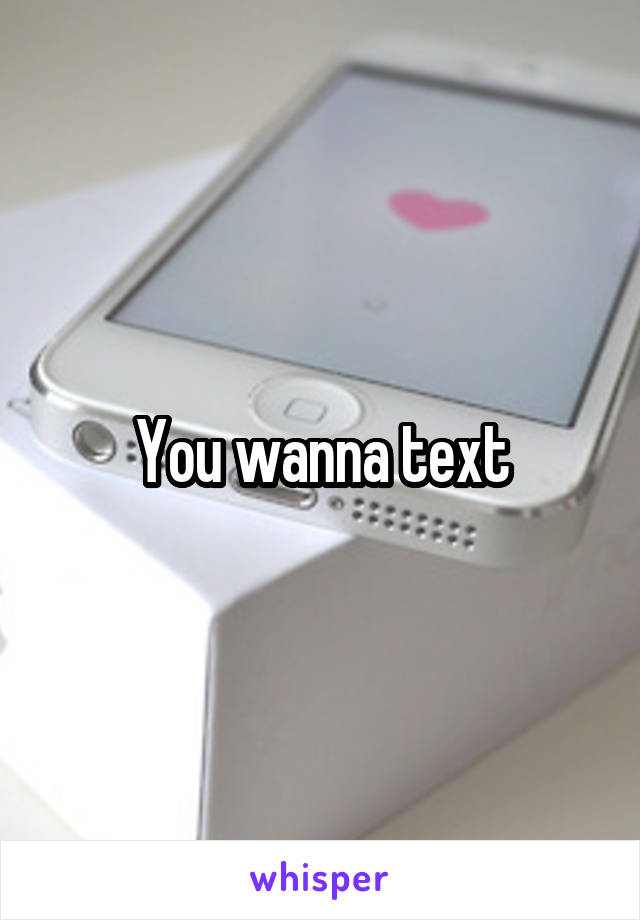 You wanna text