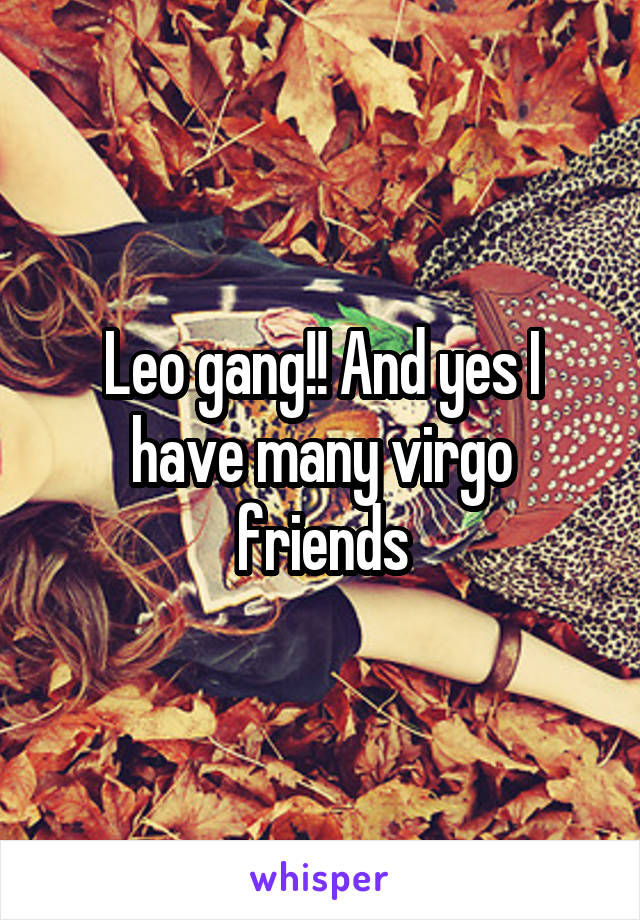 Leo gang!! And yes I have many virgo friends