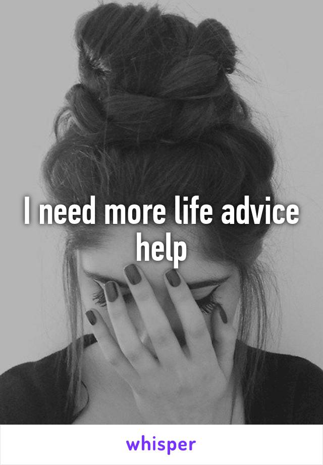 I need more life advice help