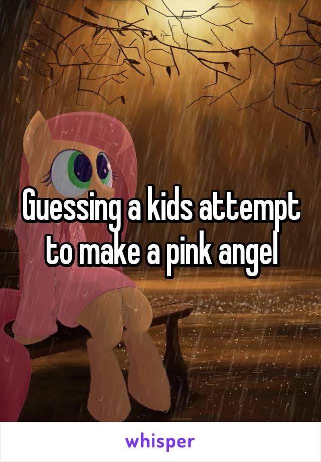 Guessing a kids attempt to make a pink angel