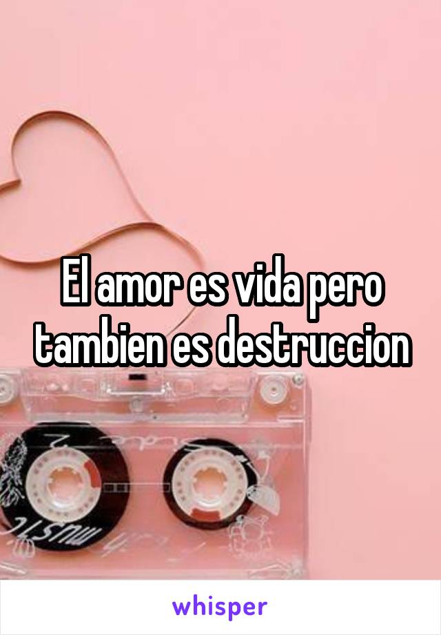 El amor es vida pero tambien es destruccion