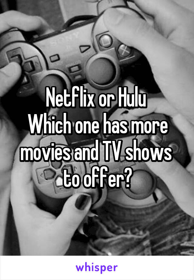 Netflix or Hulu 
Which one has more movies and TV shows  to offer?