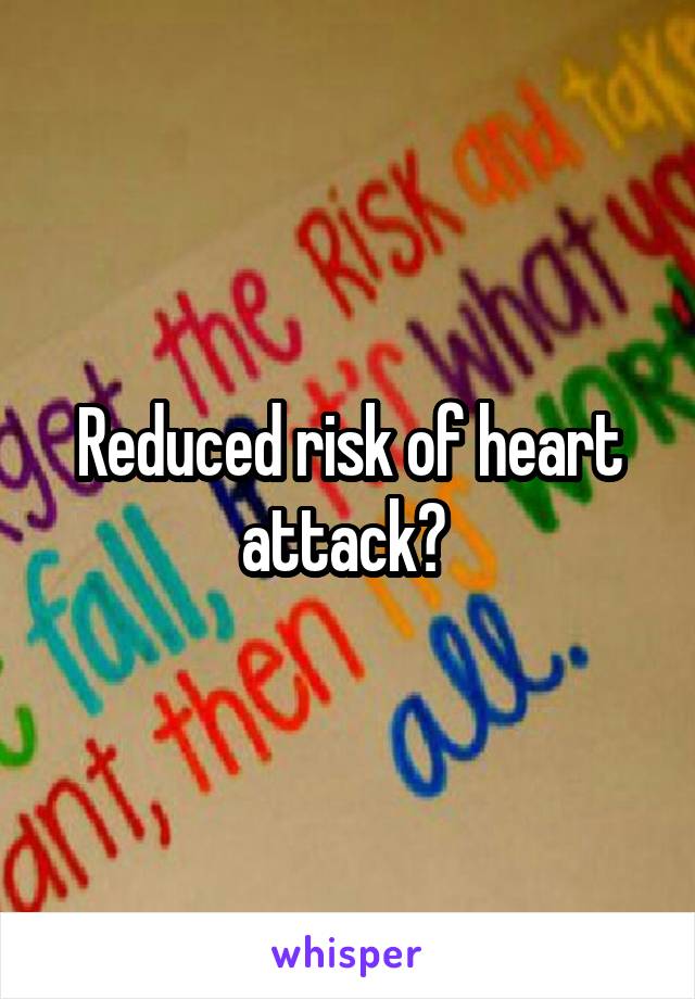 Reduced risk of heart attack? 