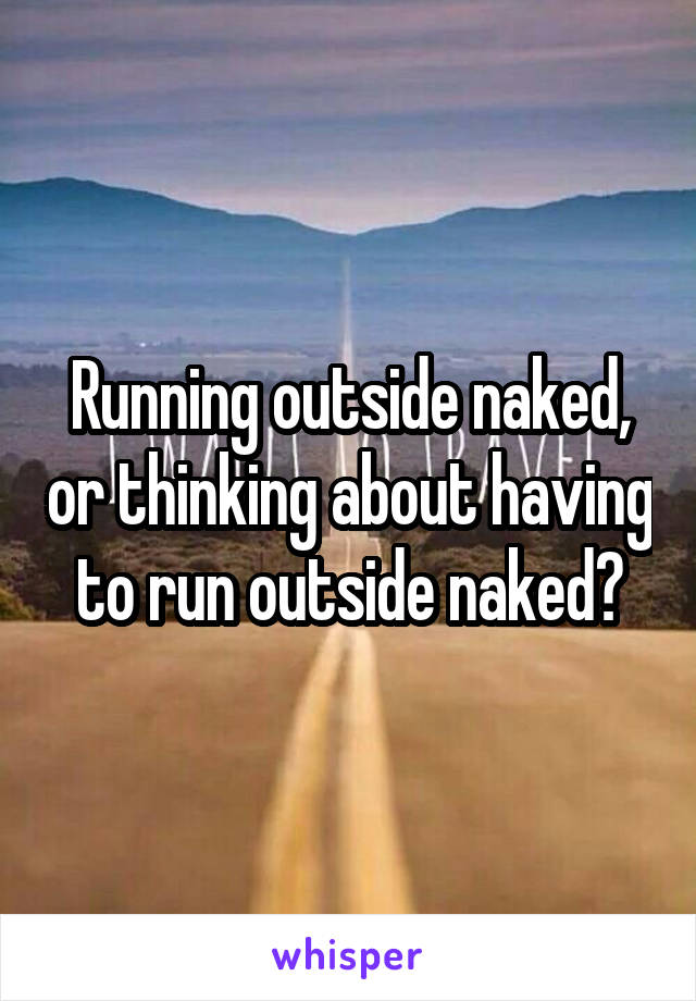 Running outside naked, or thinking about having to run outside naked?