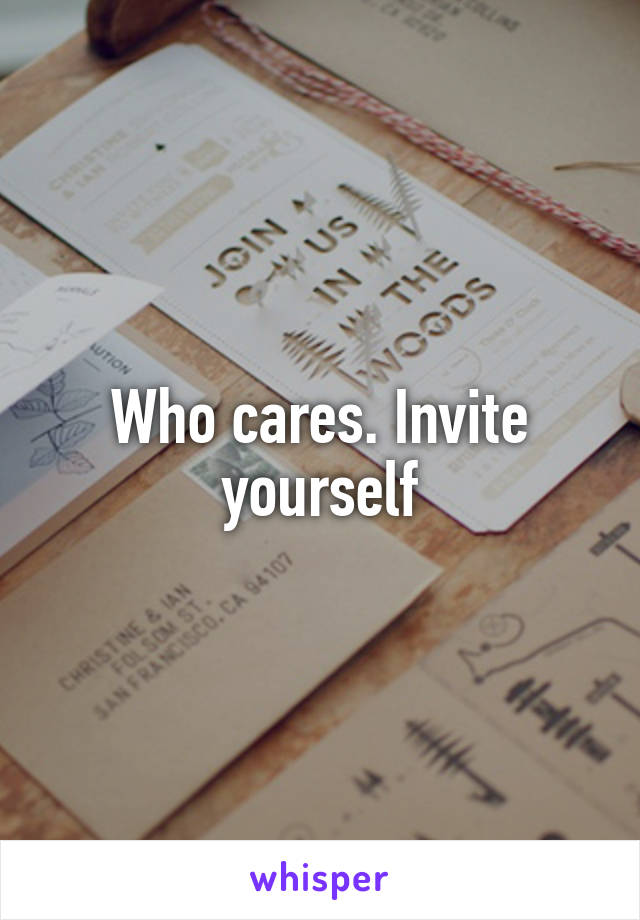 Who cares. Invite yourself