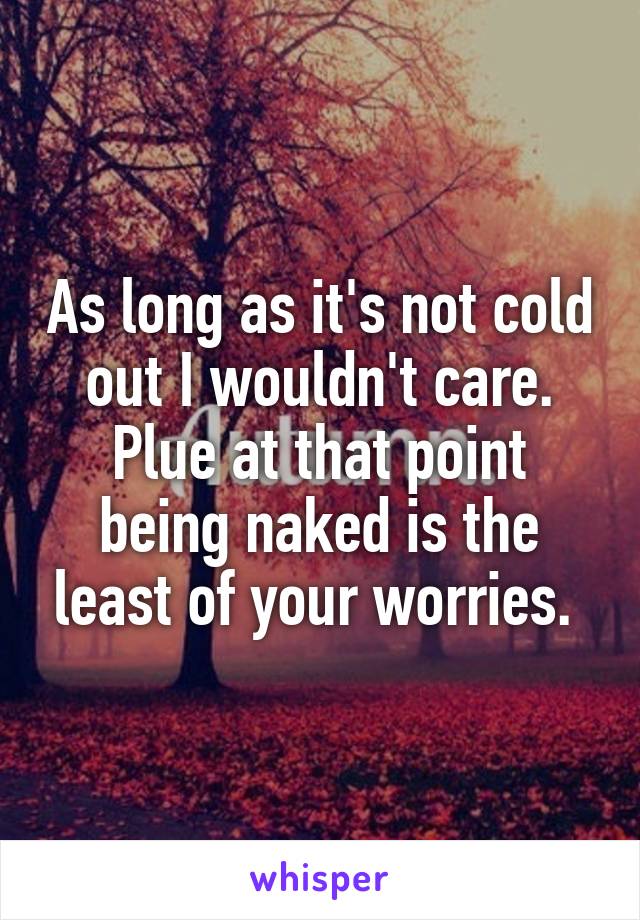 As long as it's not cold out I wouldn't care. Plue at that point being naked is the least of your worries. 