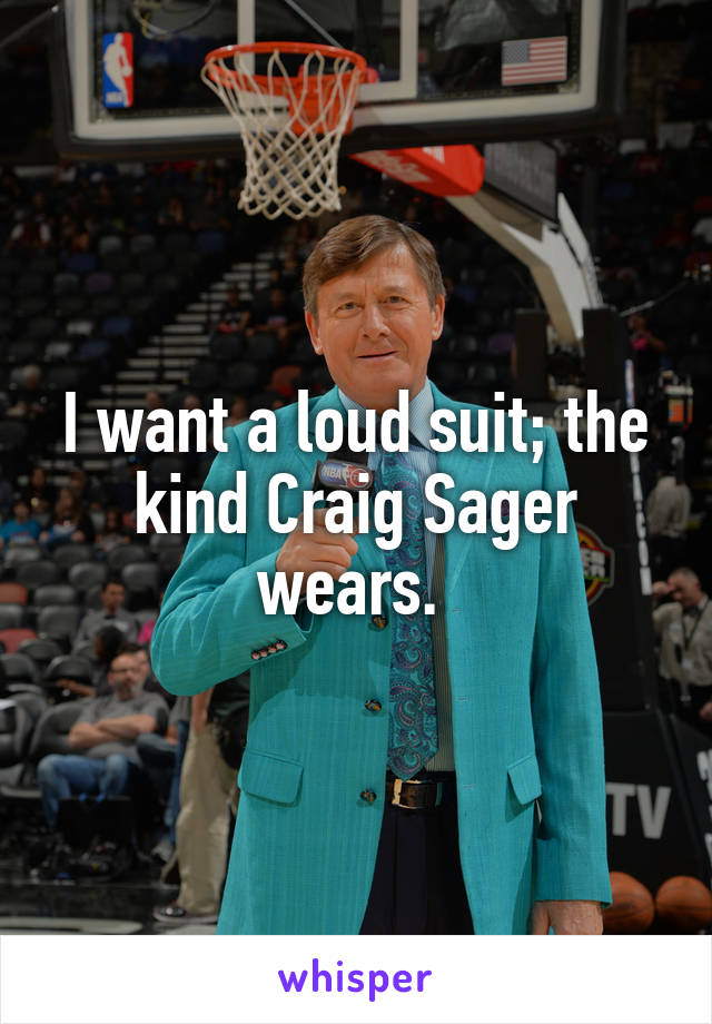 I want a loud suit; the kind Craig Sager wears. 