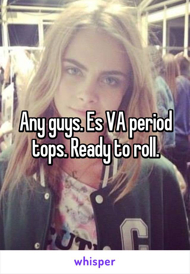 Any guys. Es VA period tops. Ready to roll.