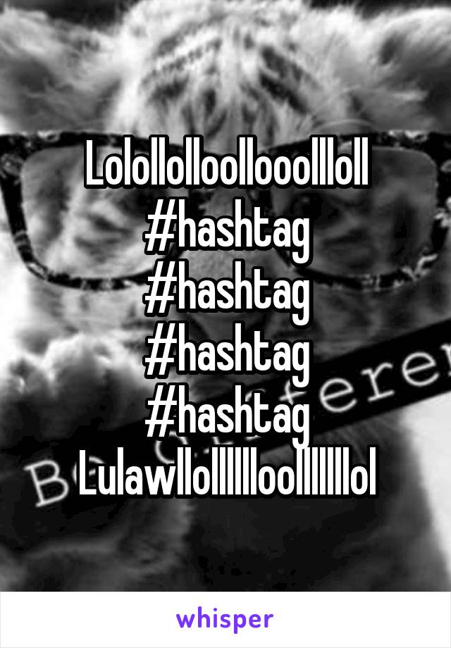 Lolollolloollooollloll
#hashtag
#hashtag
#hashtag
#hashtag
Lulawllolllllloolllllllol