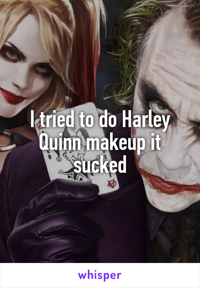 I tried to do Harley Quinn makeup it sucked