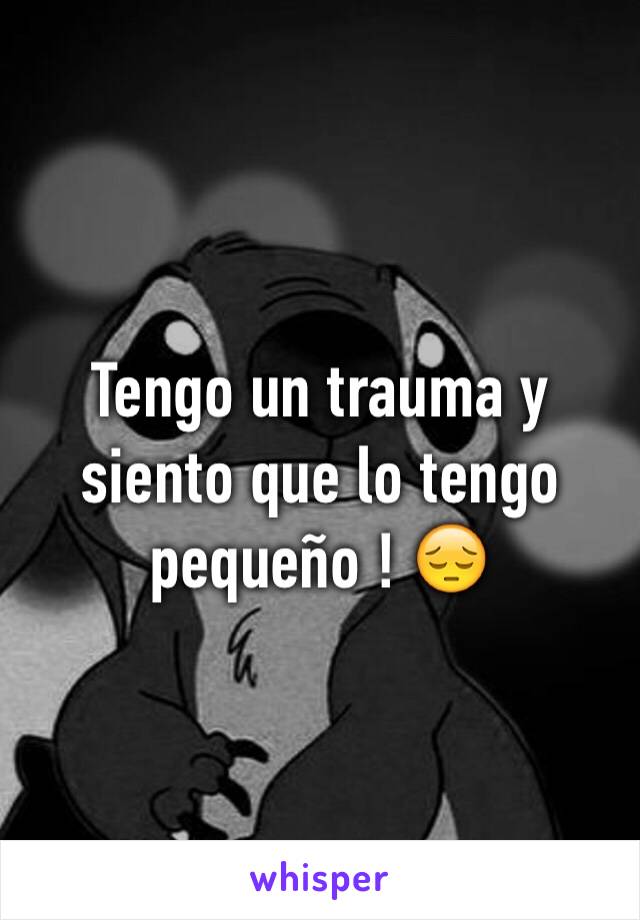 Tengo un trauma y siento que lo tengo pequeño ! 😔