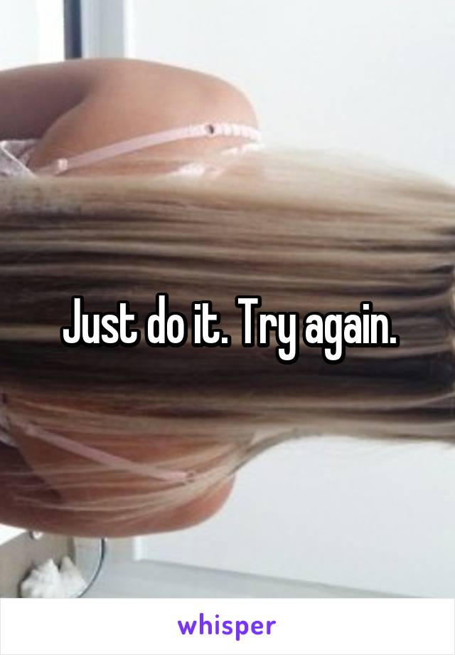 Just do it. Try again.