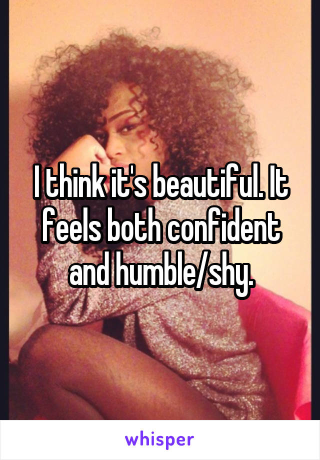 I think it's beautiful. It feels both confident and humble/shy.