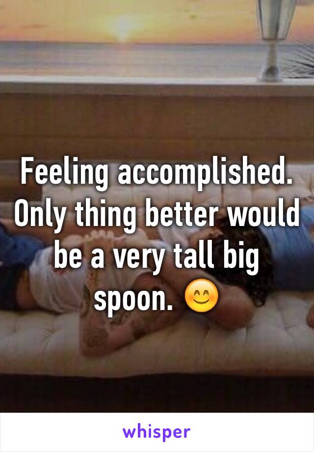 Feeling accomplished. Only thing better would be a very tall big spoon. 😊