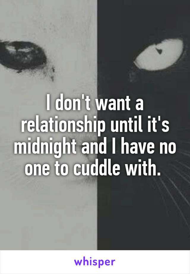 I don't want a relationship until it's midnight and I have no one to cuddle with. 