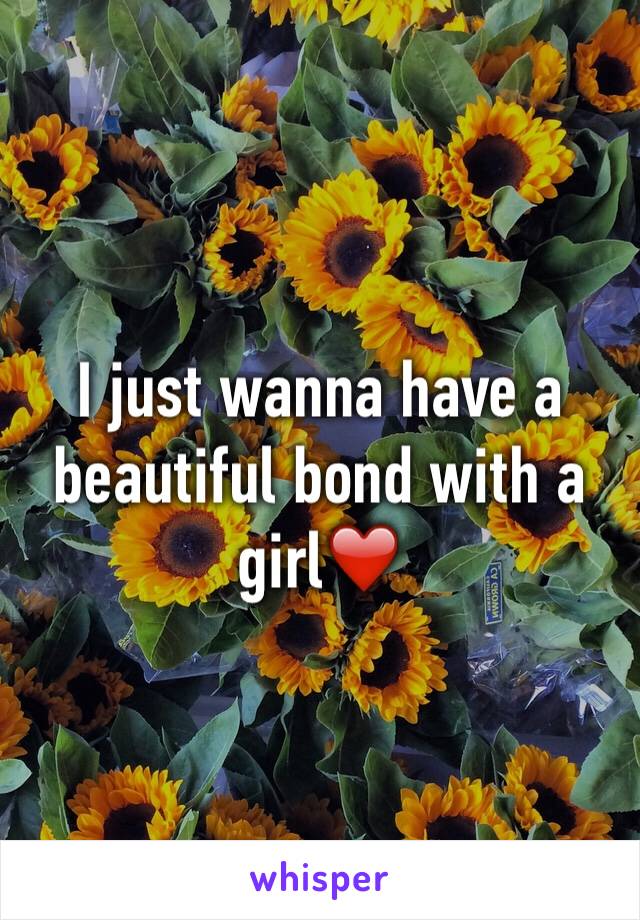 I just wanna have a beautiful bond with a girl❤️