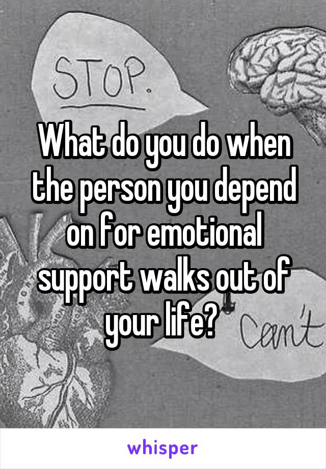 What do you do when the person you depend on for emotional support walks out of your life? 