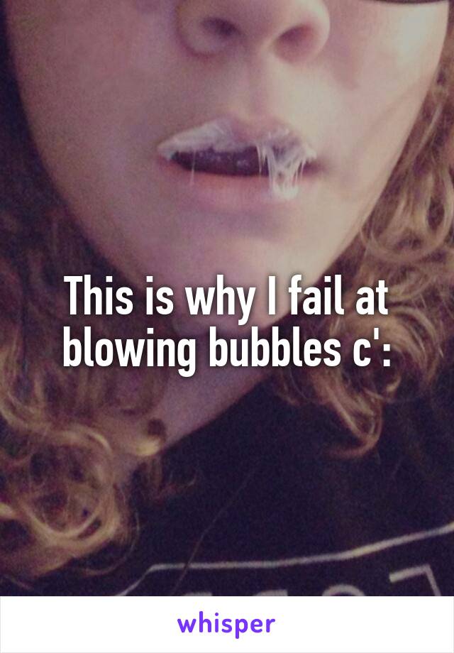 This is why I fail at blowing bubbles c':