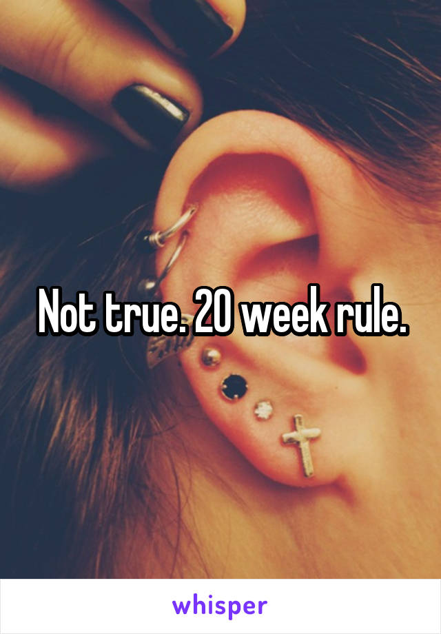 Not true. 20 week rule.