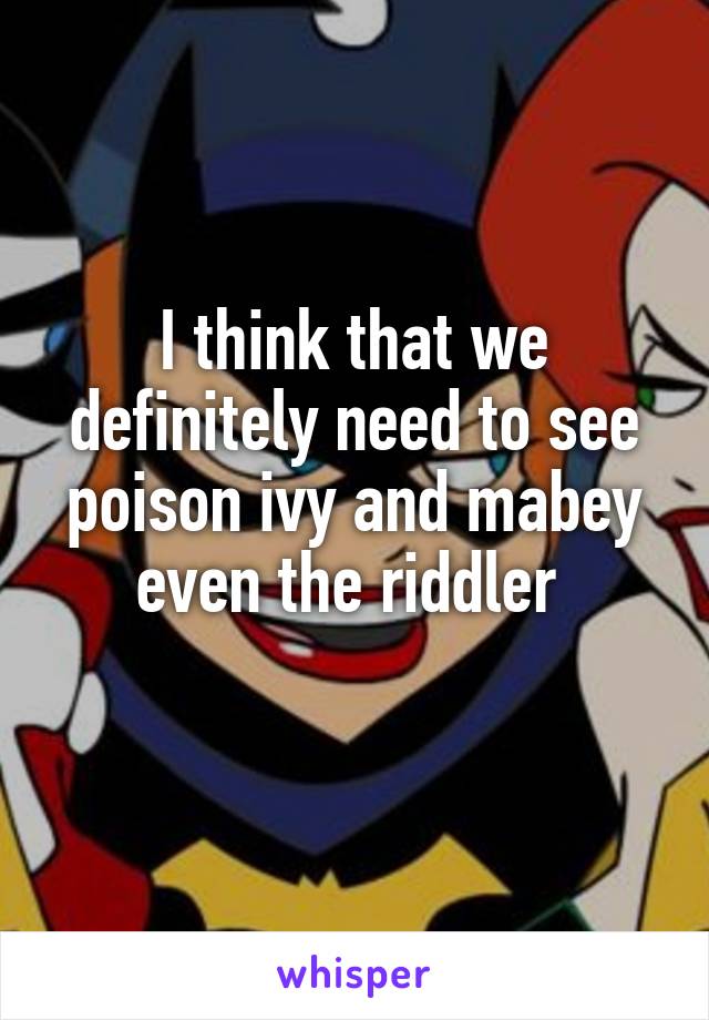 I think that we definitely need to see poison ivy and mabey even the riddler 
