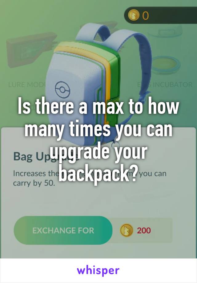 Is there a max to how many times you can upgrade your backpack?