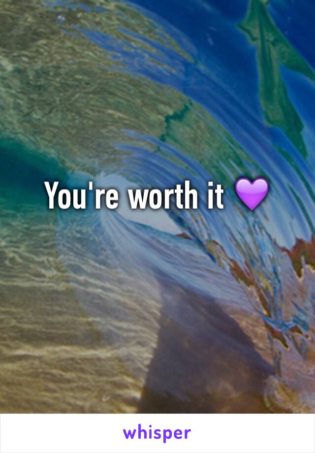 You're worth it 💜