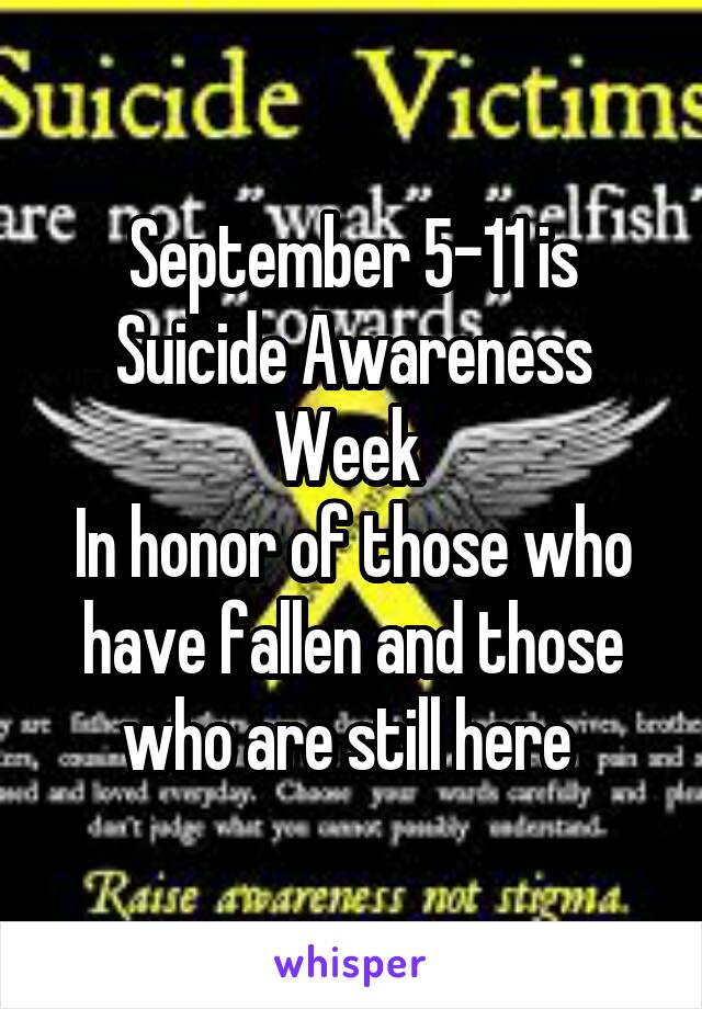 September 5-11 is Suicide Awareness Week 
In honor of those who have fallen and those who are still here 