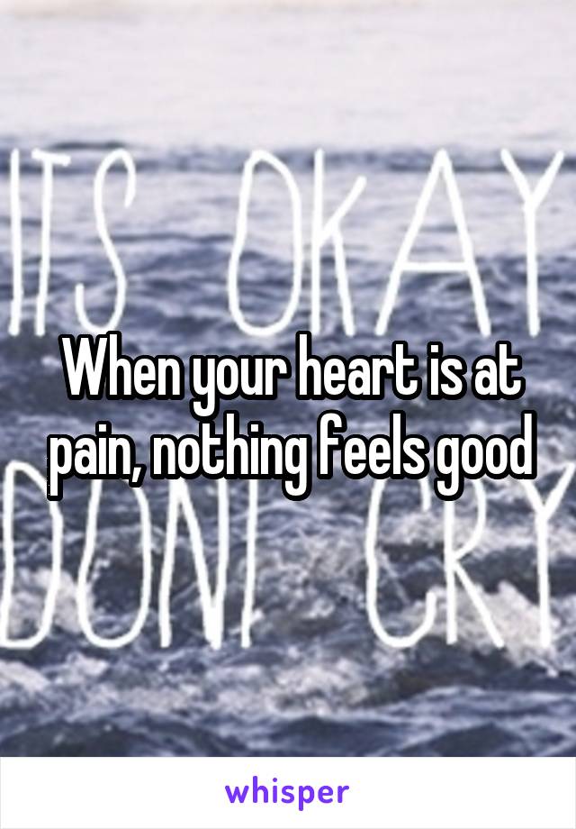 When your heart is at pain, nothing feels good