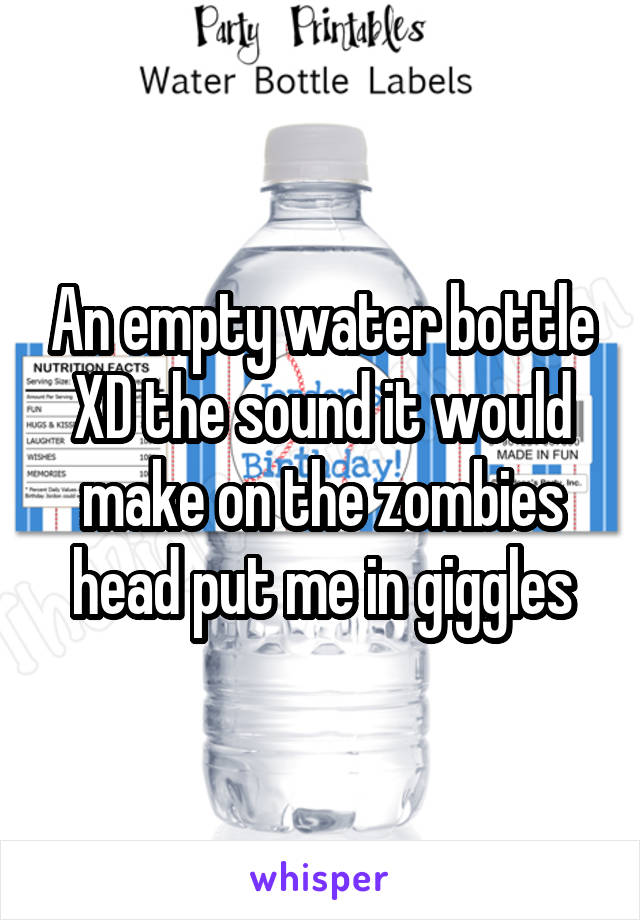 An empty water bottle XD the sound it would make on the zombies head put me in giggles