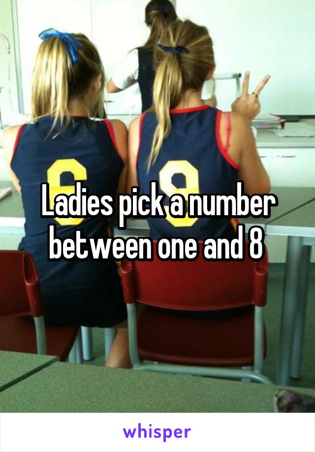 Ladies pick a number between one and 8 