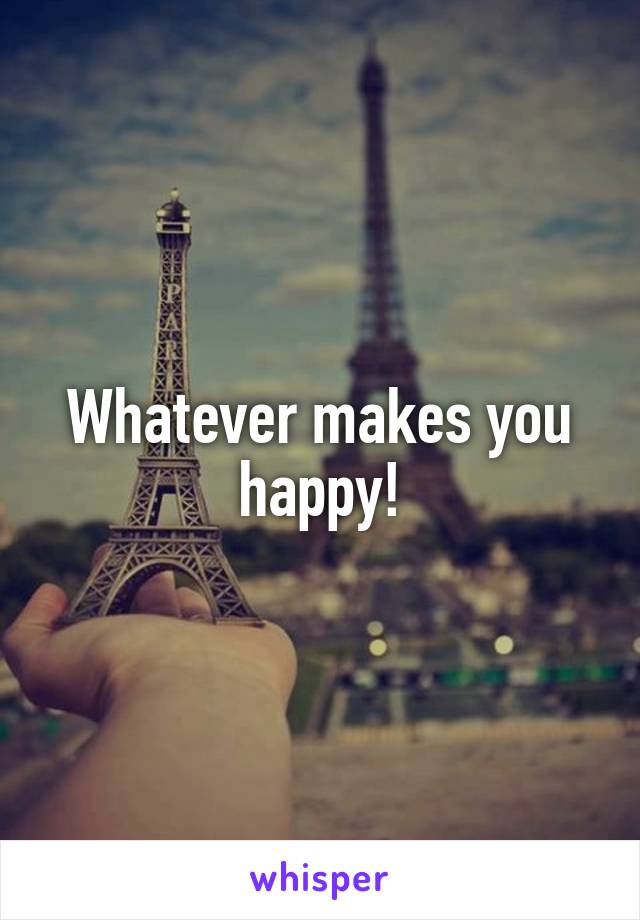 Whatever makes you happy!