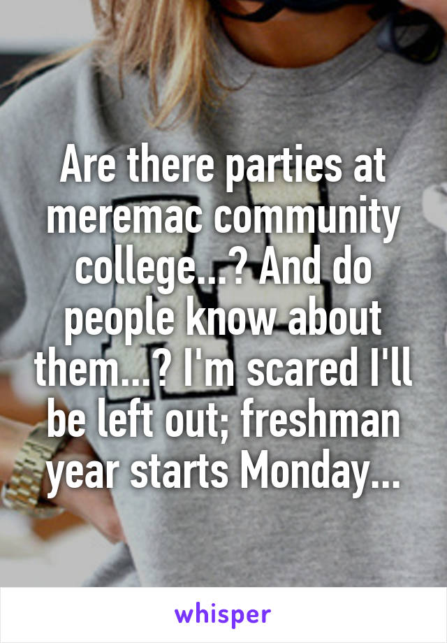 Are there parties at meremac community college...? And do people know about them...? I'm scared I'll be left out; freshman year starts Monday...